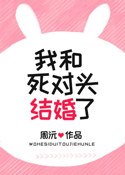 我和死对头结婚了周沅番外